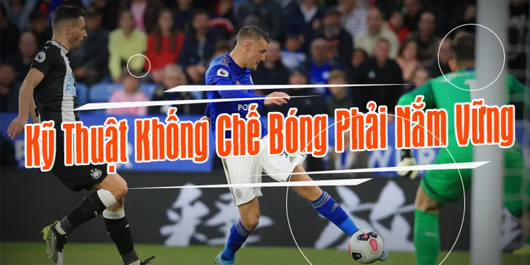 Bí Quyết Rèn Luyện Kỹ Thuật Khống Chế Bóng Đỉnh Cao Cho Mọi Cầu Thủ